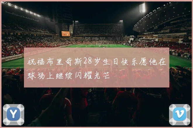 祝福布里奇斯28岁生日快乐愿他在球场上继续闪耀光芒