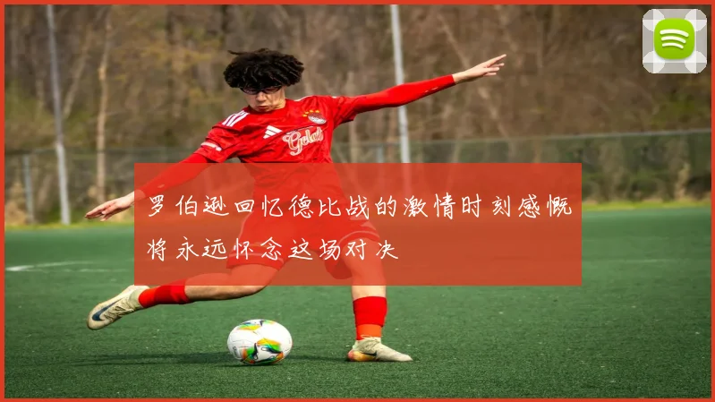罗伯逊回忆德比战的激情时刻感慨将永远怀念这场对决