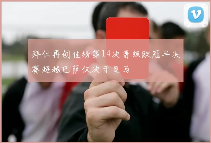 拜仁再创佳绩第14次晋级欧冠半决赛超越巴萨仅次于皇马