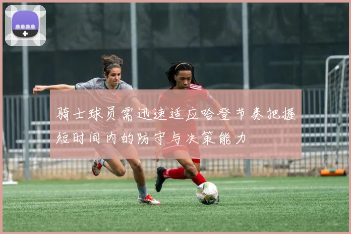 骑士球员需迅速适应哈登节奏把握短时间内的防守与决策能力