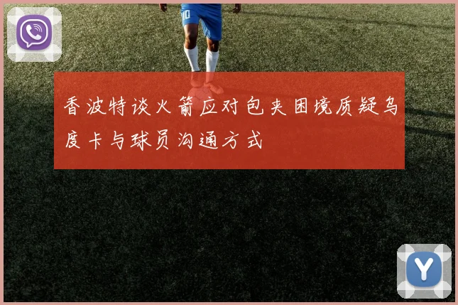 香波特谈火箭应对包夹困境质疑乌度卡与球员沟通方式