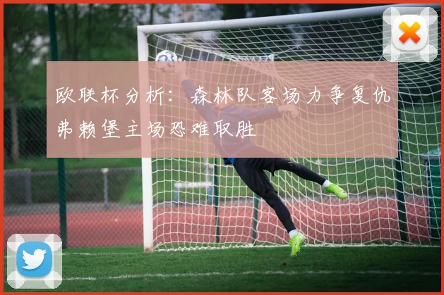 欧联杯分析：森林队客场力争复仇弗赖堡主场恐难取胜