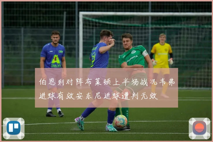 伯恩利对阵布莱顿上半场战况韦弗进球有效安东尼进球遭判无效